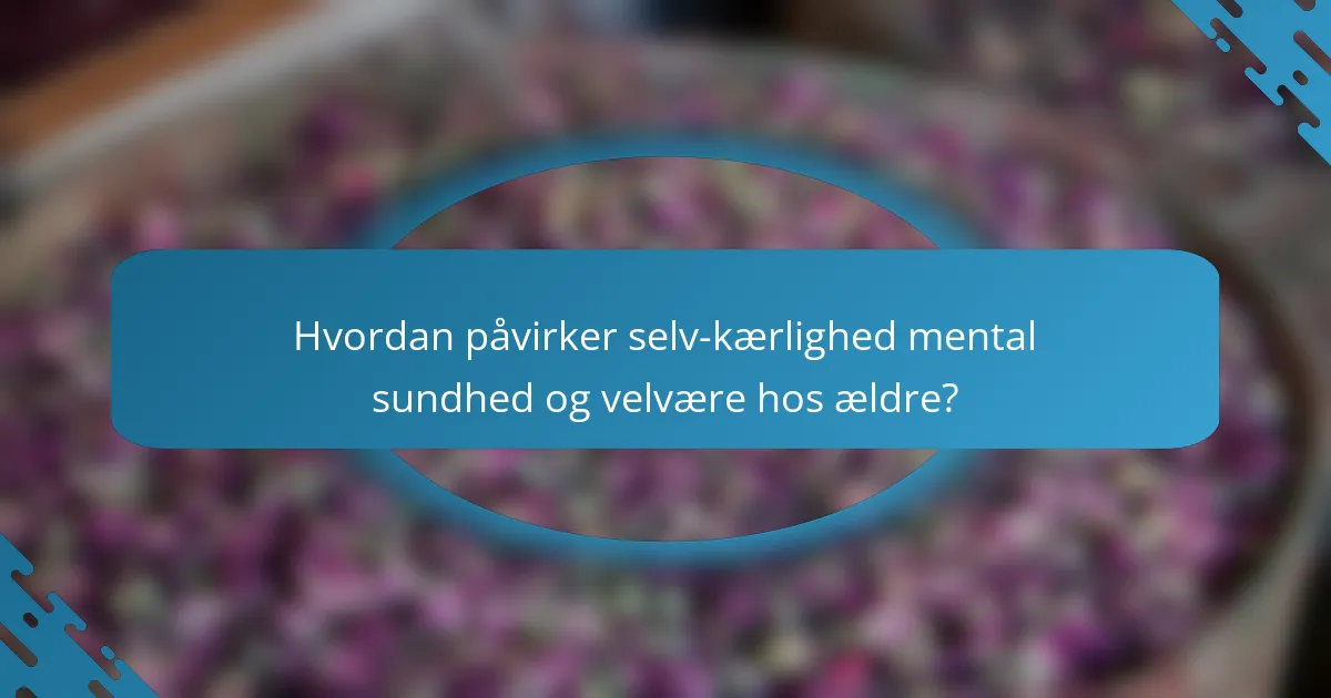 Hvordan påvirker selv-kærlighed mental sundhed og velvære hos ældre?